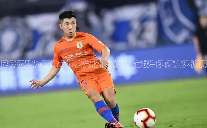 欧陆注册APP官方下载雷柏科技足球运动员髋关节撞击受伤：原因、症状与治疗方法详解