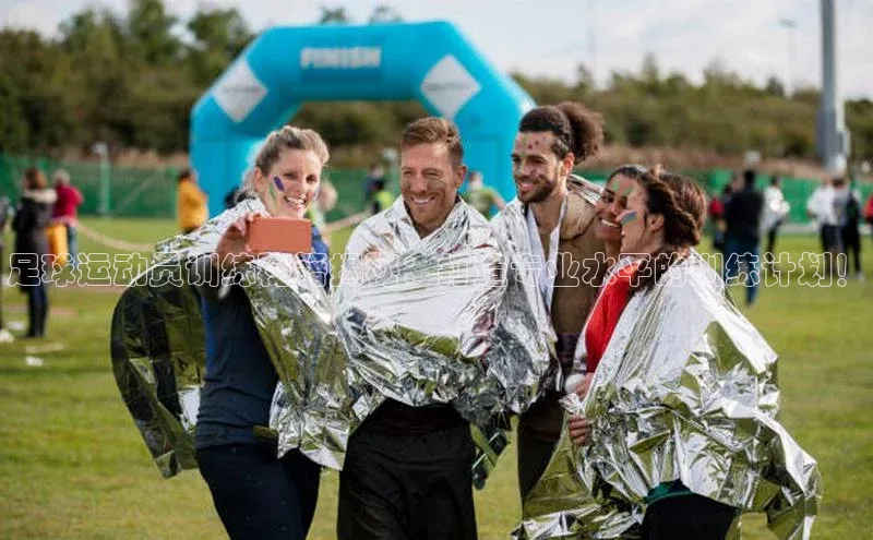 欧陆注册APP官方下载百度手机输入法足球运动员训练秘籍揭秘：打造专业水平的训练计划！