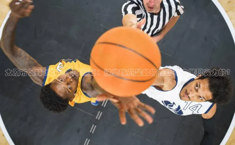 欧陆娱乐App下载链接同程太原市足球运动员名单揭秘：这些球员是如何在比赛中展现实力的?