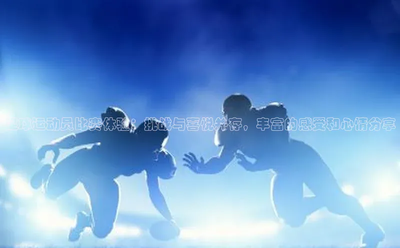 欧陆娱乐App下载链接同程足球运动员比赛体验：挑战与喜悦并存，丰富的感受和心情分享