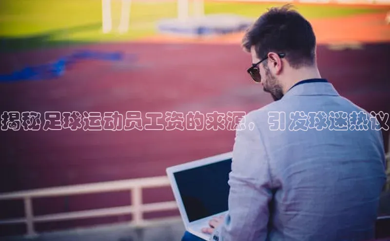 欧陆在线登录百度教育揭秘足球运动员工资的来源，引发球迷热议