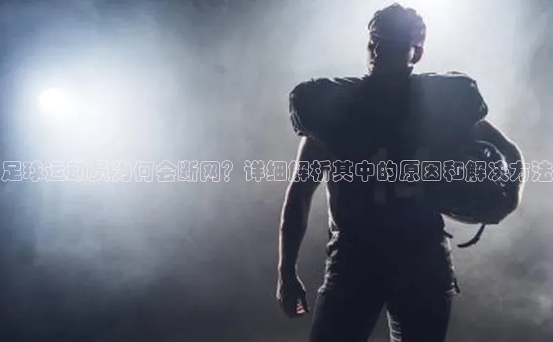 欧陆娱乐App下载链接百家号足球运动员为何会断网？详细解析其中的原因和解决方法