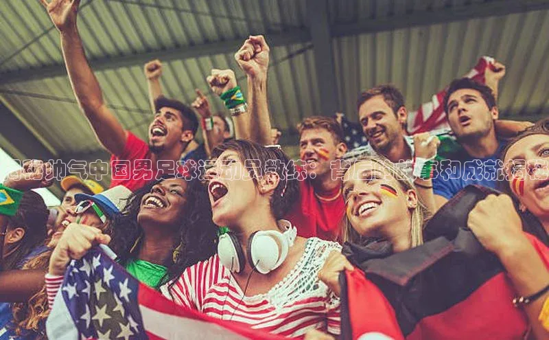 欧陆娱乐怎么注册账号百度搜索资源平台揭秘帅气中国男足球运动员教练：背后的故事和成就揭秘