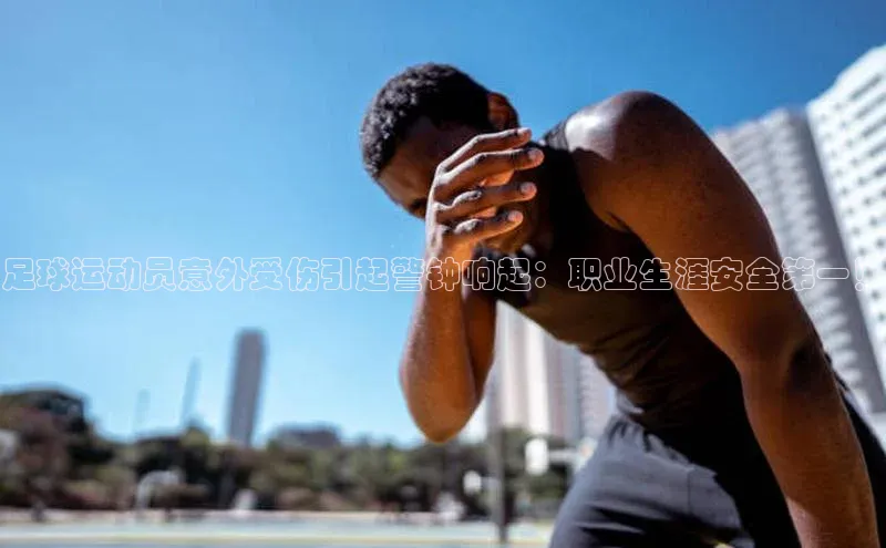 欧陆娱乐百度识图足球运动员意外受伤引起警钟响起：职业生涯安全第一！