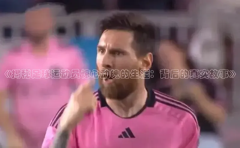 欧陆注册APP官方下载百度手机输入法《揭秘足球运动员惊心动魄的生涯：背后的真实故事》