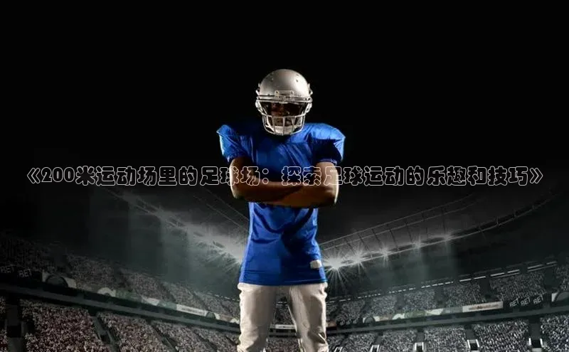欧陆在线登录百度教育《200米运动场里的足球场：探索足球运动的乐趣和技巧》