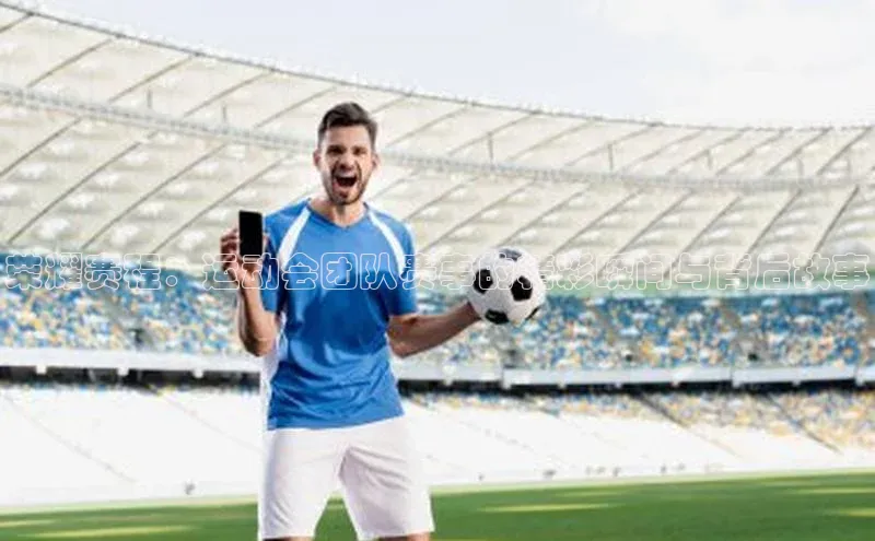 欧陆娱乐app下载百度百聘荣耀赛程：运动会团队赛事的精彩瞬间与背后故事