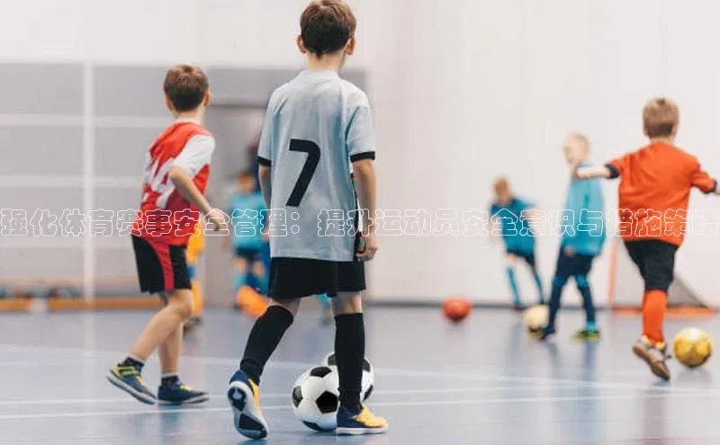 欧陆娱乐视觉中国强化体育赛事安全管理：提升运动员安全意识与措施策略