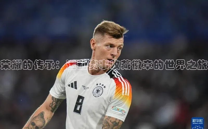 欧陆娱乐平台app下载安装百度 H5荣耀的传承：运动赛事收藏徽章的世界之旅