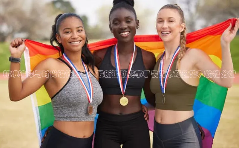 精准追踪与时尚设计结合：最新运动赛事手表的市场趋势和价格分析