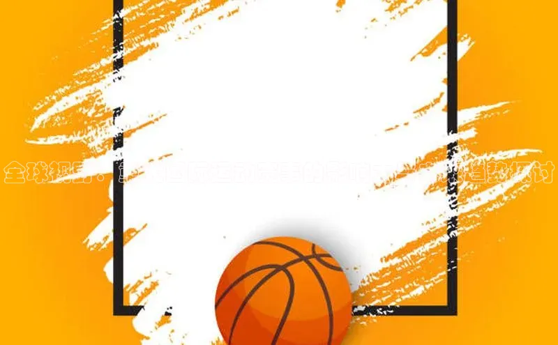 全球视野：重大国际运动赛事的影响力与未来趋势探讨