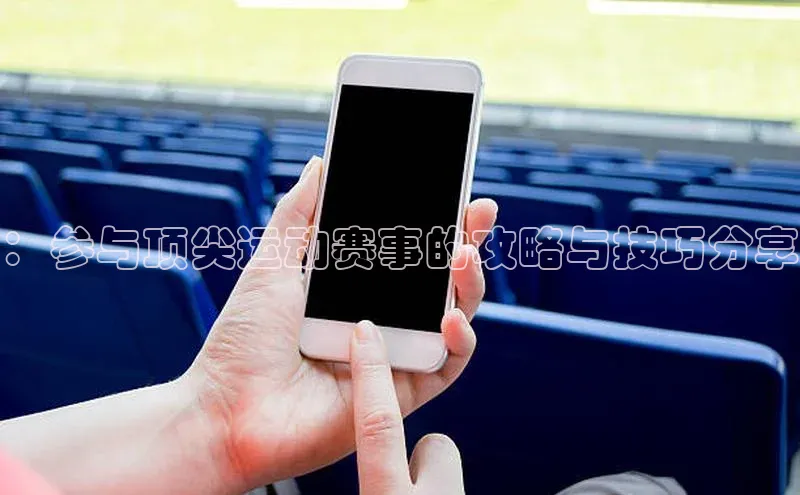 ：参与顶尖运动赛事的攻略与技巧分享