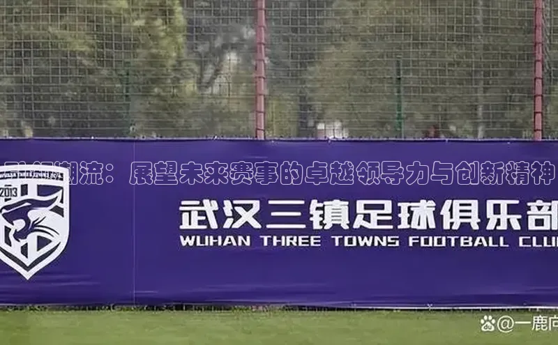 引领潮流：展望未来赛事的卓越领导力与创新精神