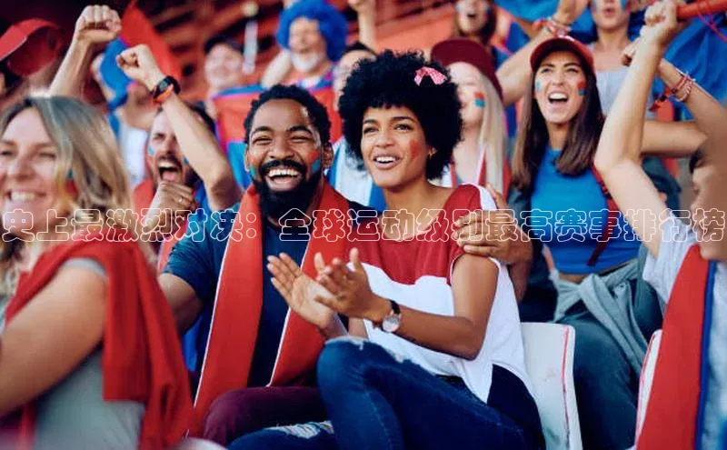 史上最激烈对决：全球运动级别最高赛事排行榜