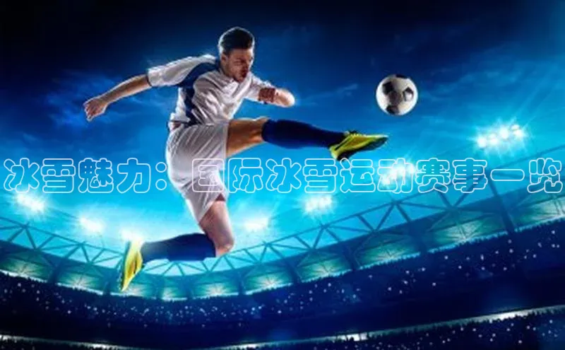 冰雪魅力：国际冰雪运动赛事一览
