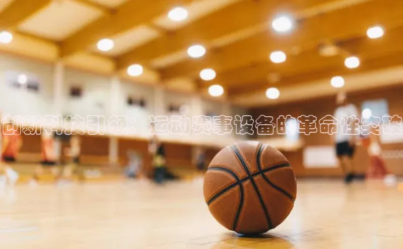 创新科技引领：运动赛事设备的革命性突破