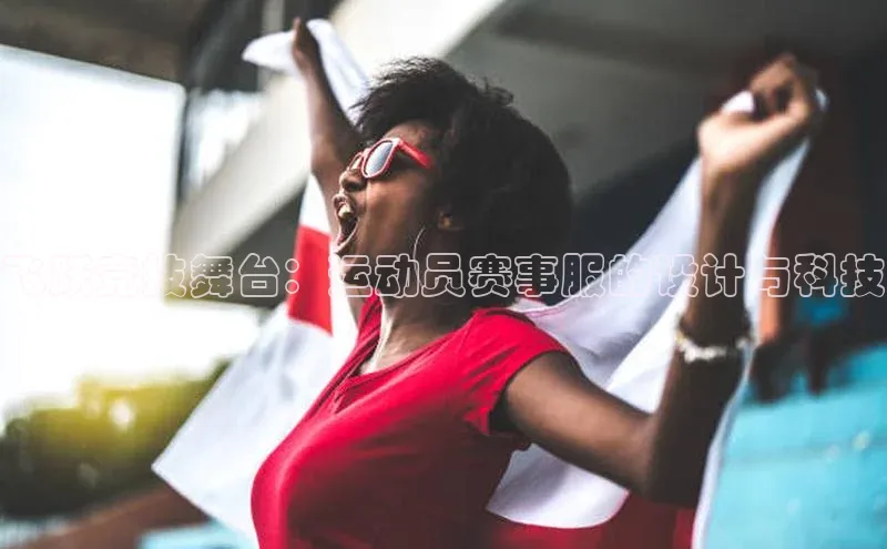 飞跃竞技舞台：运动员赛事服的设计与科技