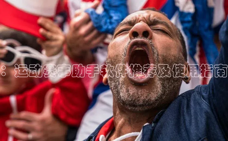 ：运动赛事助手软件推荐及使用指南
