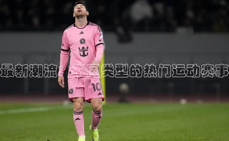 最新潮流：不同类型的热门运动赛事