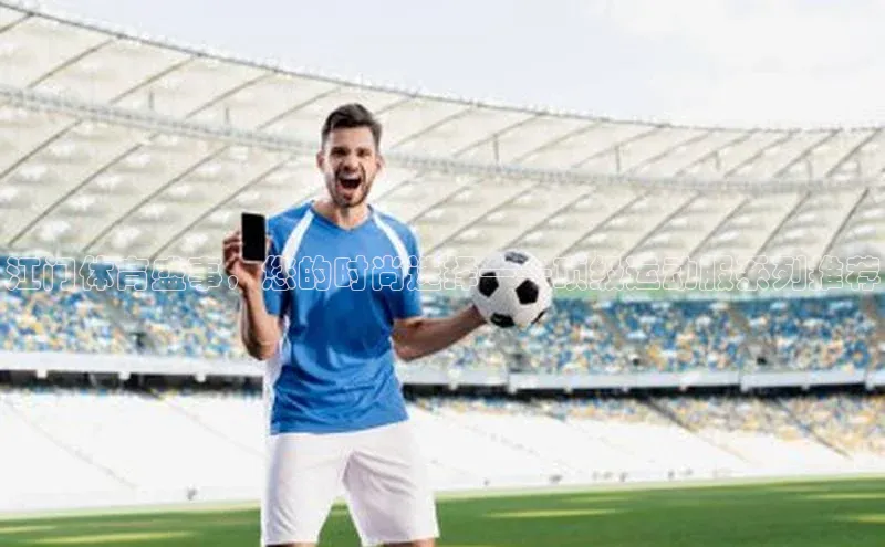 江门体育盛事，您的时尚选择——顶级运动服系列推荐