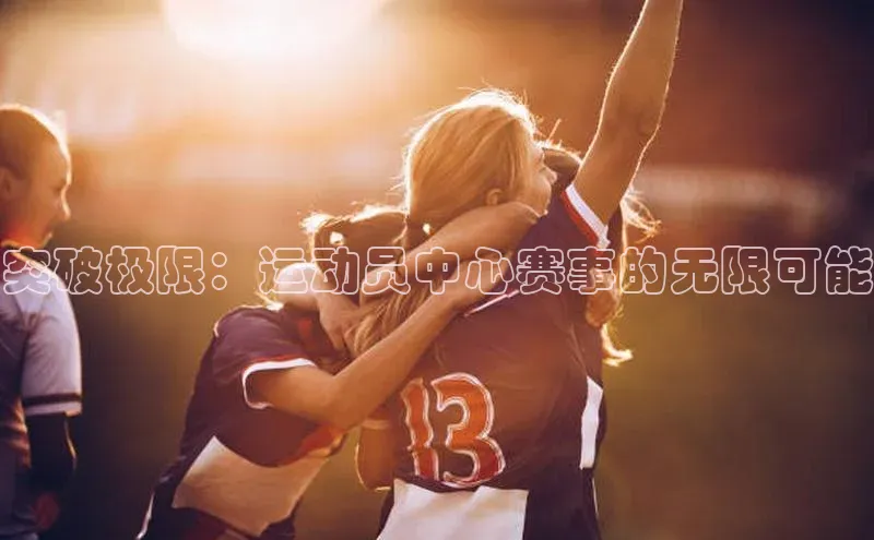 突破极限：运动员中心赛事的无限可能