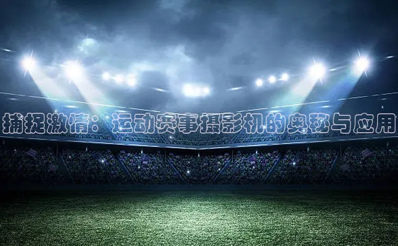 捕捉激情：运动赛事摄影机的奥秘与应用