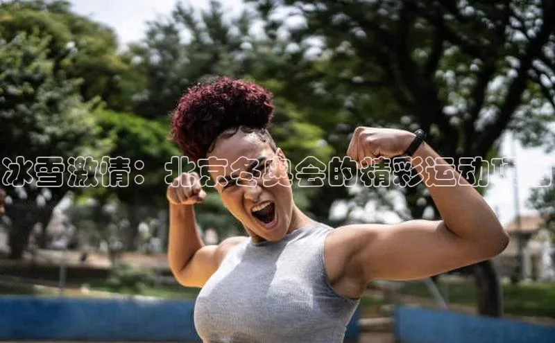 冰雪激情：北京冬奥会的精彩运动项目
