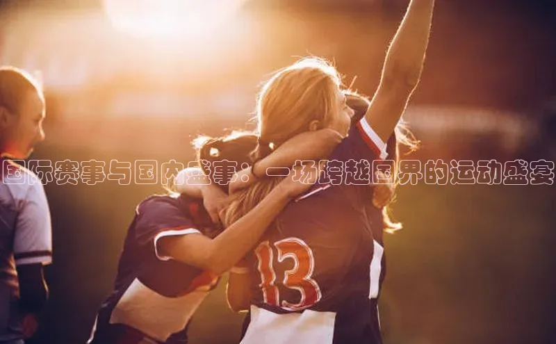 国际赛事与国内盛事：一场跨越国界的运动盛宴