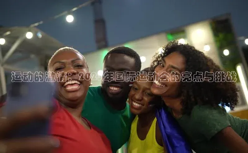 运动的激情：2023年国际运动会的亮点与挑战