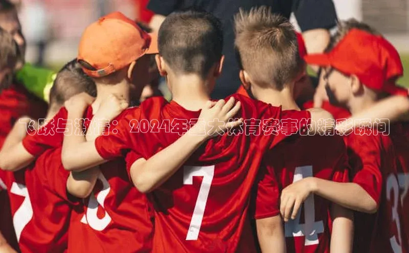 飞跃与激情：2024年重大体育赛事的精彩瞬间