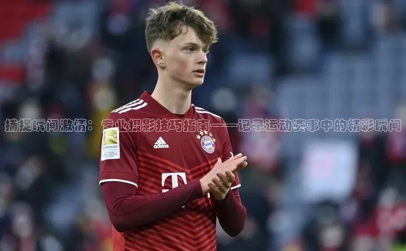 捕捉瞬间激情：专业摄影技巧指南——记录运动赛事中的精彩瞬间