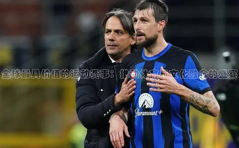 全球最具价值的运动赛事：推动体育与文化融合的盛宴