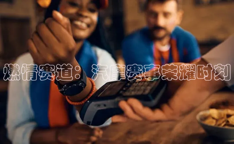 燃情赛道：汽摩赛事荣耀时刻