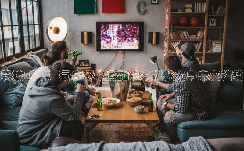 竞技盛宴：复合赛事运动的多样魅力与未来趋势