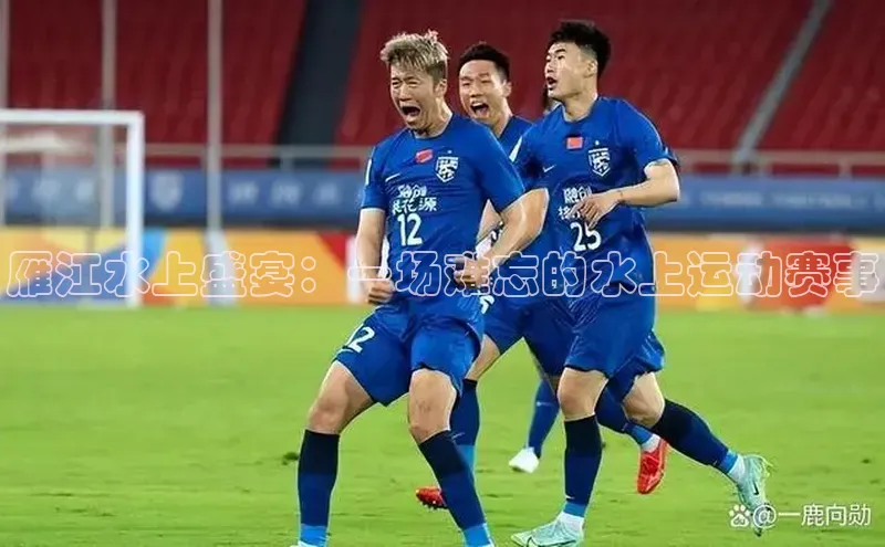 雁江水上盛宴：一场难忘的水上运动赛事