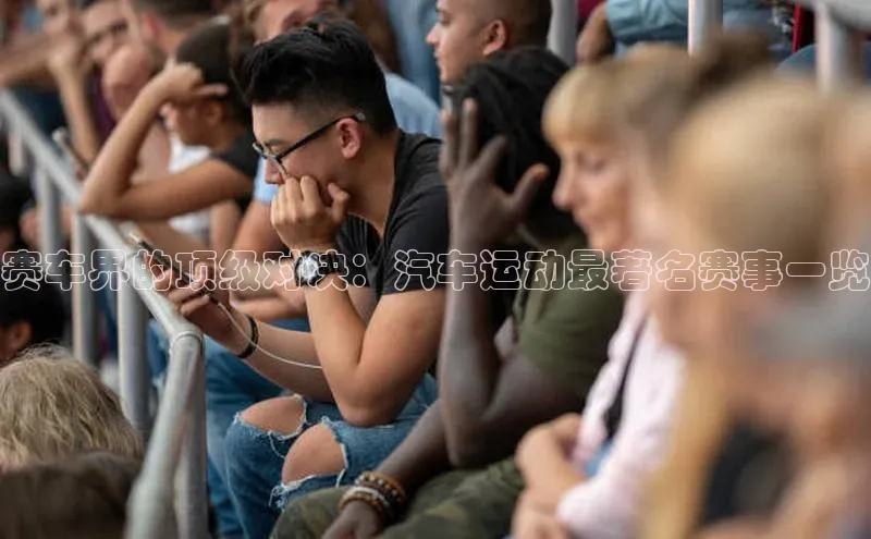 赛车界的顶级对决：汽车运动最著名赛事一览