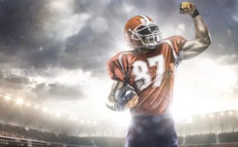 潮流趋势下的精英运动装备：高级感赛事运动鞋的设计与风格