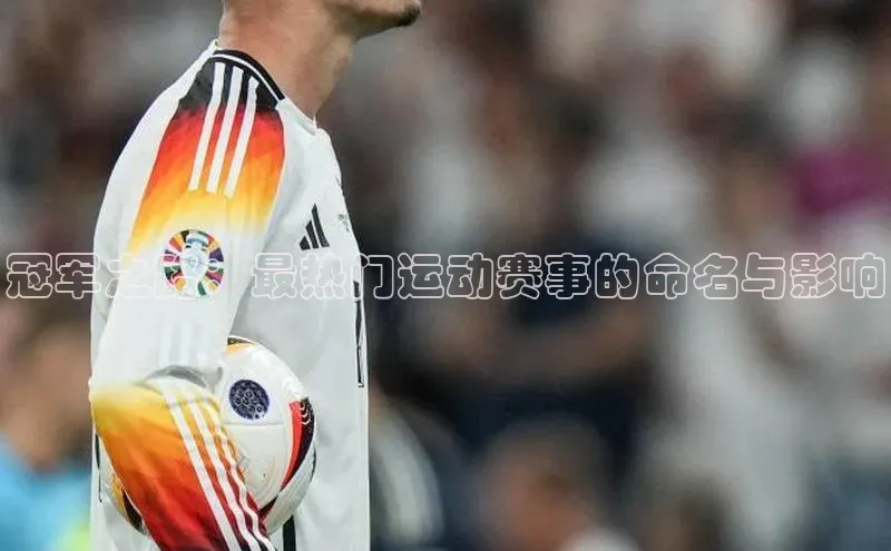 冠军之路：最热门运动赛事的命名与影响