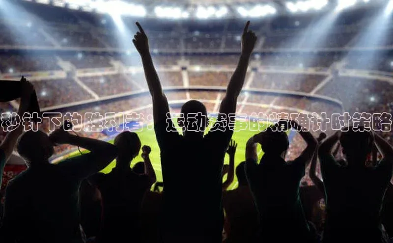 秒针下的胜利者：运动赛事的精确计时策略