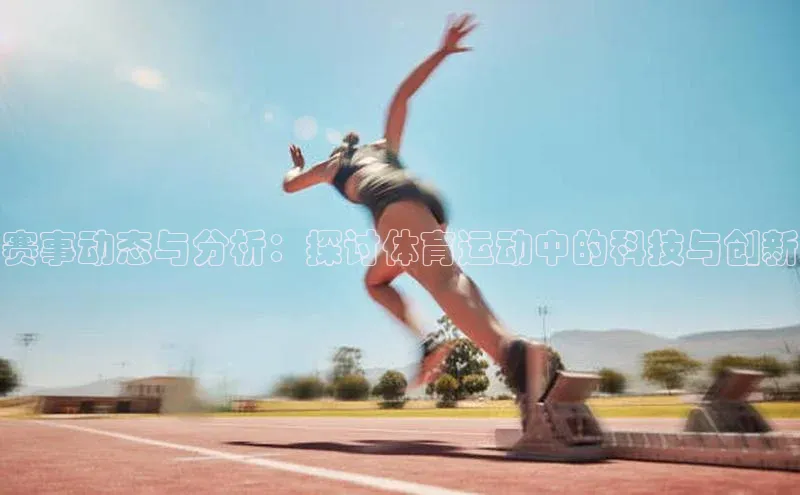 赛事动态与分析：探讨体育运动中的科技与创新