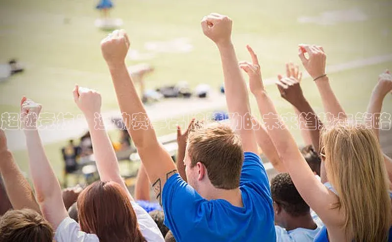 超越竞技：运动赛事品牌赞助的未来趋势与策略