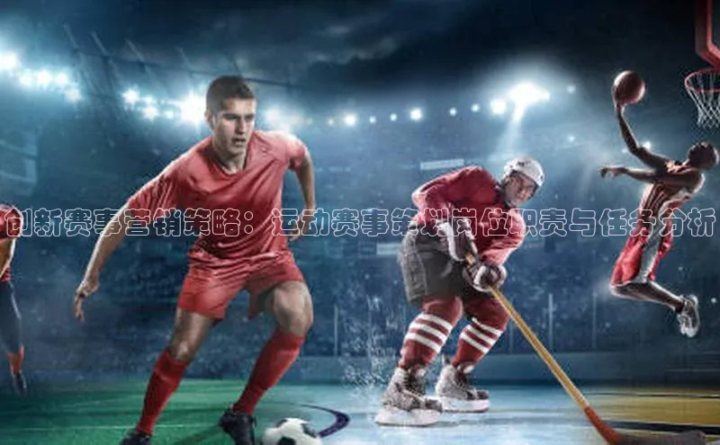 创新赛事营销策略：运动赛事策划岗位职责与任务分析