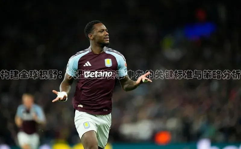 构建全球视野：大型运动赛事申办的关键标准与策略分析