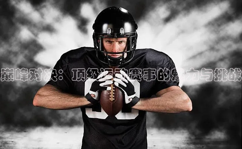 巅峰对决：顶级运动赛事的魅力与挑战