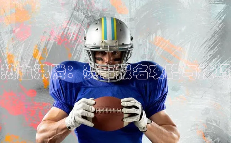 热血沸腾：赛事报名攻略与技巧