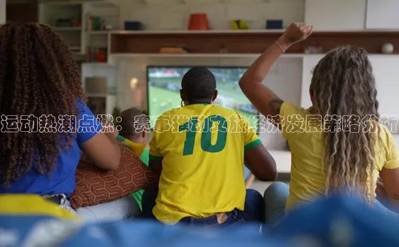运动热潮点燃：赛事推动文旅经济发展策略分析