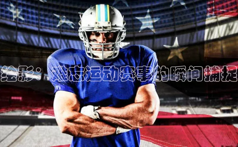 绘影：难忘运动赛事的瞬间捕捉