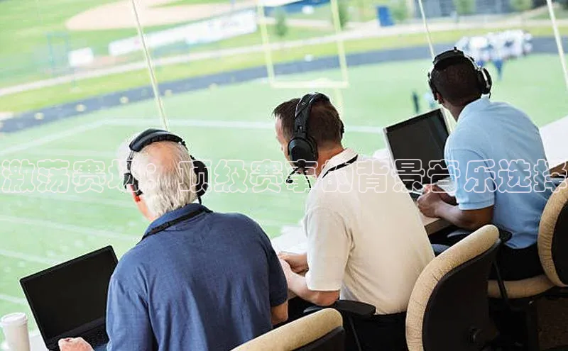 激荡赛场：顶级赛事的背景音乐选择