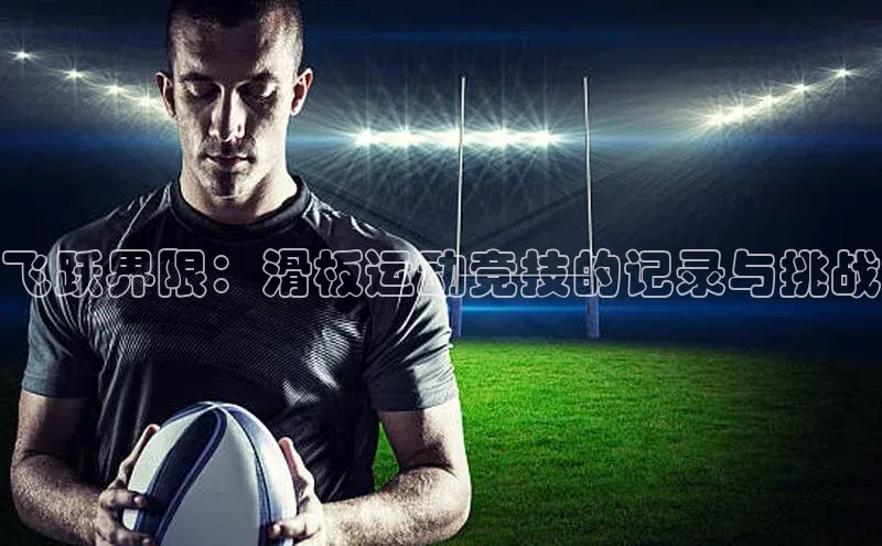 飞跃界限：滑板运动竞技的记录与挑战